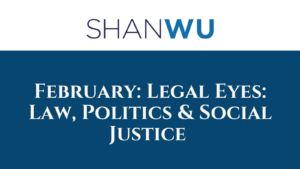 February: Legal Eyes: Law, Politics & Social Justice - Shanlon Wu
